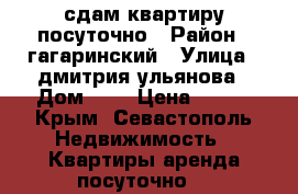 сдам квартиру посуточно › Район ­ гагаринский › Улица ­ дмитрия ульянова › Дом ­ 2 › Цена ­ 800 - Крым, Севастополь Недвижимость » Квартиры аренда посуточно   